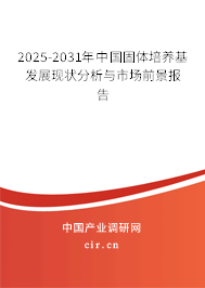 2025-2031年中國(guó)固體培養(yǎng)基發(fā)展現(xiàn)狀分析與市場(chǎng)前景報(bào)告 2025-2031年中國(guó)固體培養(yǎng)基發(fā)展現(xiàn)狀分析與市場(chǎng)前景報(bào)告