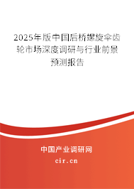 2025年版中國后橋螺旋傘齒輪市場深度調(diào)研與行業(yè)前景預(yù)測報(bào)告 2025年版中國后橋螺旋傘齒輪市場深度調(diào)研與行業(yè)前景預(yù)測報(bào)告