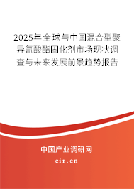 2025年全球與中國混合型聚異氰酸酯固化劑市場現(xiàn)狀調(diào)查與未來發(fā)展前景趨勢報(bào)告 2025年全球與中國混合型聚異氰酸酯固化劑市場現(xiàn)狀調(diào)查與未來發(fā)展前景趨勢報(bào)告