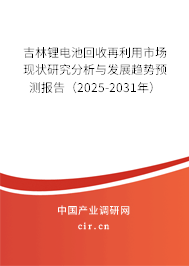 吉林鋰電池回收再利用市場現(xiàn)狀研究分析與發(fā)展趨勢預(yù)測報告(2025-2031年) 吉林鋰電池回收再利用市場現(xiàn)狀研究分析與發(fā)展趨勢預(yù)測報告(2025-2031年)
