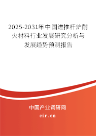 2025-2031年中國(guó)進(jìn)推桿爐耐火材料行業(yè)發(fā)展研究分析與發(fā)展趨勢(shì)預(yù)測(cè)報(bào)告