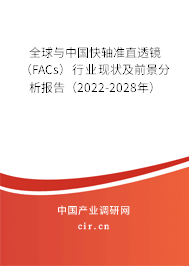 全球與中國快軸準(zhǔn)直透鏡（FACs）行業(yè)現(xiàn)狀及前景分析報告（2022-2028年）