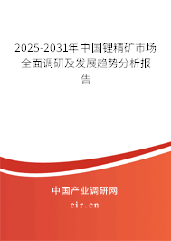 2025-2031年中國(guó)鋰精礦市場(chǎng)全面調(diào)研及發(fā)展趨勢(shì)分析報(bào)告 2025-2031年中國(guó)鋰精礦市場(chǎng)全面調(diào)研及發(fā)展趨勢(shì)分析報(bào)告