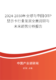 2024-2030年全球與中國OTP顯示卡行業(yè)發(fā)展全面調研與未來趨勢分析報告 2024-2030年全球與中國OTP顯示卡行業(yè)發(fā)展全面調研與未來趨勢分析報告