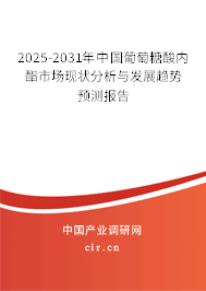 2025-2031年中國葡萄糖酸內(nèi)酯市場現(xiàn)狀分析與發(fā)展趨勢預測報告 2025-2031年中國葡萄糖酸內(nèi)酯市場現(xiàn)狀分析與發(fā)展趨勢預測報告