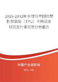 2026-2032年全球與中國熱塑性聚氨酯(TPU)市場(chǎng)調(diào)查研究及行業(yè)前景分析報(bào)告 2026-2032年全球與中國熱塑性聚氨酯(TPU)市場(chǎng)調(diào)查研究及行業(yè)前景分析報(bào)告