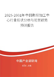 2025-2031年中國數(shù)控加工中心行業(yè)現(xiàn)狀分析與前景趨勢預(yù)測報(bào)告 2025-2031年中國數(shù)控加工中心行業(yè)現(xiàn)狀分析與前景趨勢預(yù)測報(bào)告