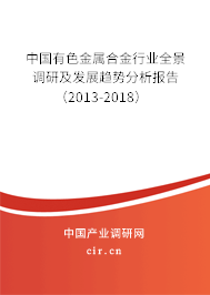 中國有色金屬合金行業(yè)全景調(diào)研及發(fā)展趨勢分析報(bào)告（2013-2018）