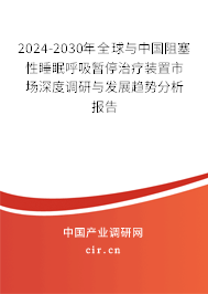 2024-2030年全球與中國(guó)阻塞性睡眠呼吸暫停治療裝置市場(chǎng)深度調(diào)研與發(fā)展趨勢(shì)分析報(bào)告 2024-2030年全球與中國(guó)阻塞性睡眠呼吸暫停治療裝置市場(chǎng)深度調(diào)研與發(fā)展趨勢(shì)分析報(bào)告