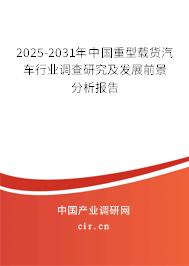 2025-2031年中國(guó)重型載貨汽車行業(yè)調(diào)查研究及發(fā)展前景分析報(bào)告 2025-2031年中國(guó)重型載貨汽車行業(yè)調(diào)查研究及發(fā)展前景分析報(bào)告
