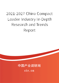 2021-2027 China Compact Loader Industry In-Depth Research and Trends Report 2021-2027 China Compact Loader Industry In-Depth Research and Trends Report