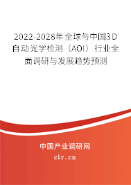 2022-2028年全球與中國(guó)3D自動(dòng)光學(xué)檢測(cè)（AOI）行業(yè)全面調(diào)研與發(fā)展趨勢(shì)預(yù)測(cè)