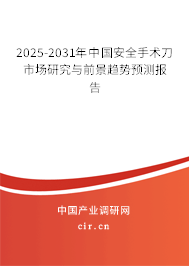 2025-2031年中國安全手術(shù)刀市場研究與前景趨勢預(yù)測報(bào)告