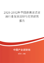 2026-2032年中國表面波濾波器行業(yè)發(fā)展調(diào)研與前景趨勢報告 2026-2032年中國表面波濾波器行業(yè)發(fā)展調(diào)研與前景趨勢報告