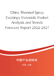 China Thermal Spray Coatings Materials Market Analysis and Trends Forecast Report 2021-2027 China Thermal Spray Coatings Materials Market Analysis and Trends Forecast Report 2021-2027