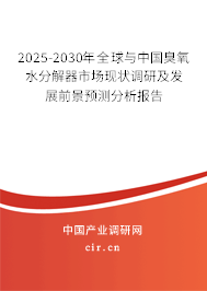 2025-2030年全球與中國臭氧水分解器市場現(xiàn)狀調(diào)研及發(fā)展前景預(yù)測分析報(bào)告 2025-2030年全球與中國臭氧水分解器市場現(xiàn)狀調(diào)研及發(fā)展前景預(yù)測分析報(bào)告