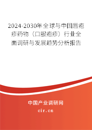 2024-2030年全球與中國唇皰疹藥物（口服皰疹）行業(yè)全面調研與發(fā)展趨勢分析報告