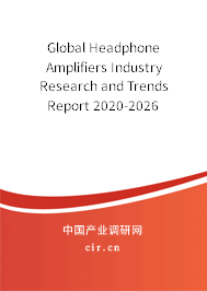 Global Headphone Amplifiers Industry Research and Trends Report 2020-2026 Global Headphone Amplifiers Industry Research and Trends Report 2020-2026