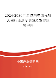 2024-2030年全球與中國光放大器行業(yè)深度調(diào)研及發(fā)展趨勢(shì)報(bào)告 2024-2030年全球與中國光放大器行業(yè)深度調(diào)研及發(fā)展趨勢(shì)報(bào)告