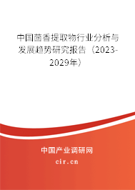 中國茴香提取物行業(yè)分析與發(fā)展趨勢研究報告(2023-2029年) 中國茴香提取物行業(yè)分析與發(fā)展趨勢研究報告(2023-2029年)