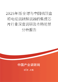 2025年版全球與中國機頂盒和電纜調(diào)制解調(diào)器的集成芯片行業(yè)深度調(diào)研及市場前景分析報告 2025年版全球與中國機頂盒和電纜調(diào)制解調(diào)器的集成芯片行業(yè)深度調(diào)研及市場前景分析報告