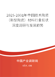 2025-2031年中國(guó)技術(shù)陶瓷(新型陶瓷)材料行業(yè)現(xiàn)狀深度調(diào)研與發(fā)展趨勢(shì) 2025-2031年中國(guó)技術(shù)陶瓷(新型陶瓷)材料行業(yè)現(xiàn)狀深度調(diào)研與發(fā)展趨勢(shì)