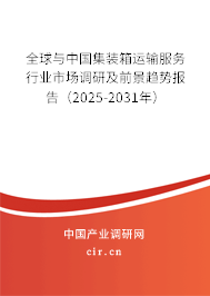 全球與中國集裝箱運輸服務(wù)行業(yè)市場調(diào)研及前景趨勢報告(2025-2031年) 全球與中國集裝箱運輸服務(wù)行業(yè)市場調(diào)研及前景趨勢報告(2025-2031年)