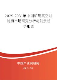 2025-2031年中國礦用真空過濾機市場研究分析與前景趨勢報告 2025-2031年中國礦用真空過濾機市場研究分析與前景趨勢報告
