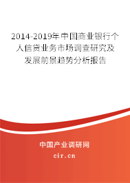 2014-2019年中國商業(yè)銀行個人信貸業(yè)務(wù)市場調(diào)查研究及發(fā)展前景趨勢分析報告 2014-2019年中國商業(yè)銀行個人信貸業(yè)務(wù)市場調(diào)查研究及發(fā)展前景趨勢分析報告