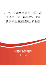 2025-2031年全球與中國一次性使用一體式吸氧管行業(yè)現(xiàn)狀調(diào)研及發(fā)展趨勢分析報告