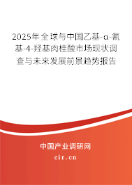 2025年全球與中國乙基-α-氰基-4-羥基肉桂酸市場現(xiàn)狀調(diào)查與未來發(fā)展前景趨勢報告 2025年全球與中國乙基-α-氰基-4-羥基肉桂酸市場現(xiàn)狀調(diào)查與未來發(fā)展前景趨勢報告