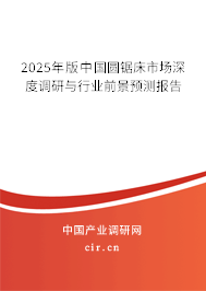 2025年版中國圓鋸床市場深度調研與行業(yè)前景預測報告 2025年版中國圓鋸床市場深度調研與行業(yè)前景預測報告