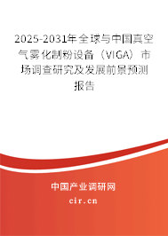 2025-2031年全球與中國真空氣霧化制粉設(shè)備(VIGA)市場調(diào)查研究及發(fā)展前景預測報告 2025-2031年全球與中國真空氣霧化制粉設(shè)備(VIGA)市場調(diào)查研究及發(fā)展前景預測報告