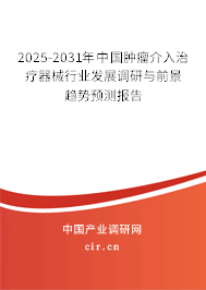 2025-2031年中國腫瘤介入治療器械行業(yè)發(fā)展調(diào)研與前景趨勢預(yù)測報告