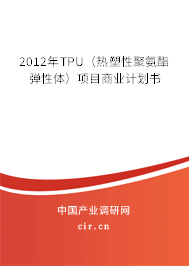 2012年TPU(熱塑性聚氨酯彈性體)項目商業(yè)計劃書 2012年TPU(熱塑性聚氨酯彈性體)項目商業(yè)計劃書