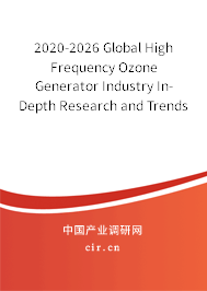 2020-2026 Global High Frequency Ozone Generator Industry In-Depth Research and Trends Report 2020-2026 Global High Frequency Ozone Generator Industry In-Depth Research and Trends Report