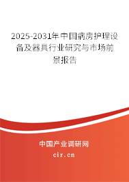 2025-2031年中國病房護(hù)理設(shè)備及器具行業(yè)研究與市場前景報(bào)告 2025-2031年中國病房護(hù)理設(shè)備及器具行業(yè)研究與市場前景報(bào)告