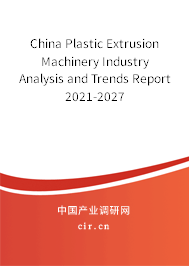 China Plastic Extrusion Machinery Industry Analysis and Trends Report 2021-2027 China Plastic Extrusion Machinery Industry Analysis and Trends Report 2021-2027