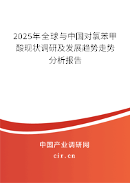 2025年全球與中國對氯苯甲酸現(xiàn)狀調(diào)研及發(fā)展趨勢走勢分析報(bào)告 2025年全球與中國對氯苯甲酸現(xiàn)狀調(diào)研及發(fā)展趨勢走勢分析報(bào)告