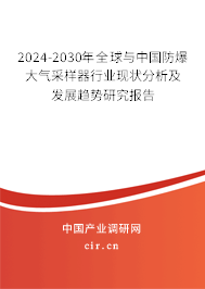 2024-2030年全球與中國防爆大氣采樣器行業(yè)現(xiàn)狀分析及發(fā)展趨勢研究報(bào)告