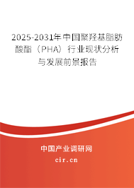 2025-2031年中國聚羥基脂肪酸酯(PHA)行業(yè)現(xiàn)狀分析與發(fā)展前景報告 2025-2031年中國聚羥基脂肪酸酯(PHA)行業(yè)現(xiàn)狀分析與發(fā)展前景報告