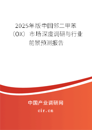 2025年版中國鄰二甲苯(OX)市場深度調(diào)研與行業(yè)前景預(yù)測報(bào)告 2025年版中國鄰二甲苯(OX)市場深度調(diào)研與行業(yè)前景預(yù)測報(bào)告