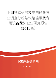 中國鐵路信號及專用設(shè)備行業(yè)調(diào)查分析與鐵路信號及專用設(shè)備龍頭企業(yè)研究報(bào)告（2013版）