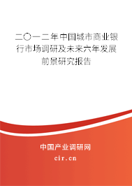 二〇一二年中國城市商業(yè)銀行市場調(diào)研及未來六年發(fā)展前景研究報告 二〇一二年中國城市商業(yè)銀行市場調(diào)研及未來六年發(fā)展前景研究報告