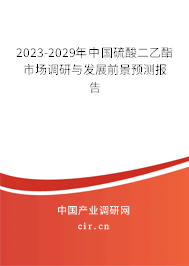 2023-2029年中國(guó)硫酸二乙酯市場(chǎng)調(diào)研與發(fā)展前景預(yù)測(cè)報(bào)告