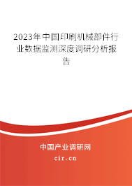 2023年中國(guó)印刷機(jī)械部件行業(yè)數(shù)據(jù)監(jiān)測(cè)深度調(diào)研分析報(bào)告 2023年中國(guó)印刷機(jī)械部件行業(yè)數(shù)據(jù)監(jiān)測(cè)深度調(diào)研分析報(bào)告