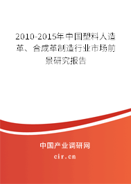 2010-2015年中國塑料人造革、合成革制造行業(yè)市場(chǎng)前景研究報(bào)告