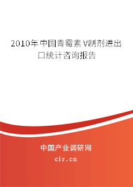 2010年中國青霉素V制劑進(jìn)出口統(tǒng)計(jì)咨詢報(bào)告