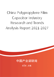 China Polypropylene Film Capacitor Industry Research and Trends Analysis Report 2021-2027 China Polypropylene Film Capacitor Industry Research and Trends Analysis Report 2021-2027