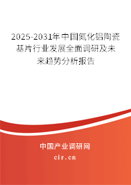 2025-2031年中國氮化鋁陶瓷基片行業(yè)發(fā)展全面調(diào)研及未來趨勢分析報告 2025-2031年中國氮化鋁陶瓷基片行業(yè)發(fā)展全面調(diào)研及未來趨勢分析報告